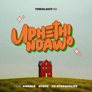 TheologyHD – Uphethindawo (feat. Amahle, Stofu & TOstarquality)